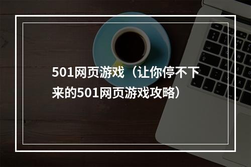 501网页游戏（让你停不下来的501网页游戏攻略）