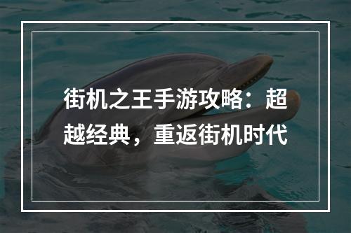 街机之王手游攻略：超越经典，重返街机时代