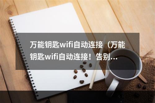 万能钥匙wifi自动连接（万能钥匙wifi自动连接！告别手动连接wifi！）