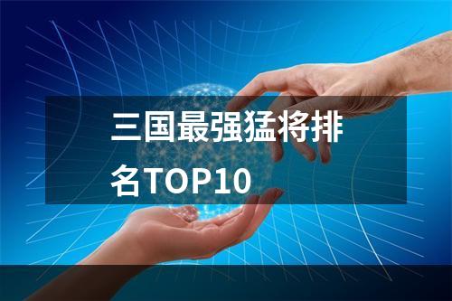 三国最强猛将排名TOP10