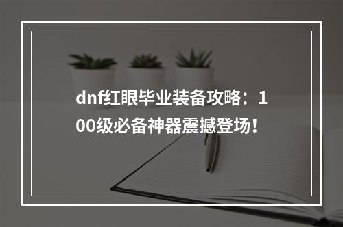 dnf红眼毕业装备攻略：100级必备神器震撼登场！