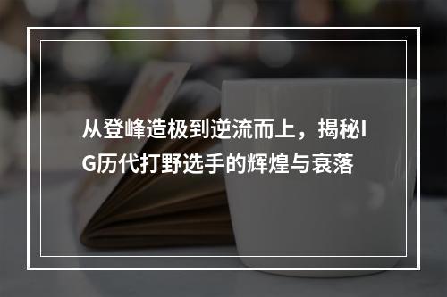 从登峰造极到逆流而上，揭秘IG历代打野选手的辉煌与衰落