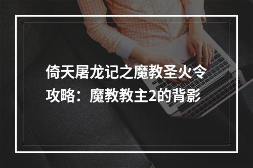 倚天屠龙记之魔教圣火令攻略：魔教教主2的背影