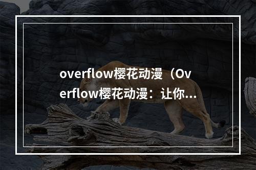 overflow樱花动漫（Overflow樱花动漫：让你爱上二次元的狂热世界）