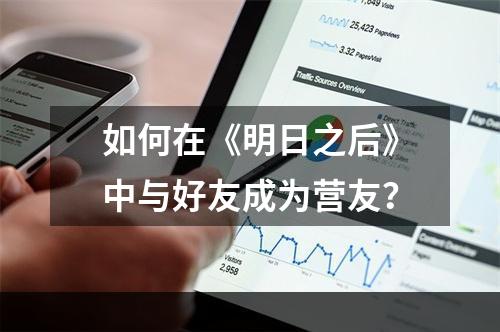 如何在《明日之后》中与好友成为营友？