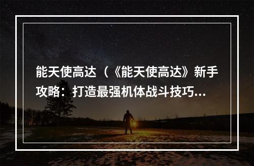 能天使高达（《能天使高达》新手攻略：打造最强机体战斗技巧）