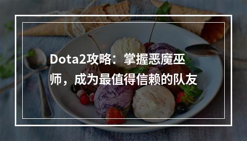 Dota2攻略：掌握恶魔巫师，成为最值得信赖的队友