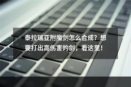 泰拉瑞亚附魔剑怎么合成？想要打出高伤害的剑，看这里！