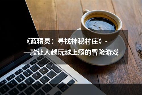 《蓝精灵：寻找神秘村庄》- 一款让人越玩越上瘾的冒险游戏