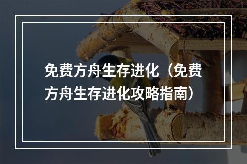 免费方舟生存进化（免费方舟生存进化攻略指南）