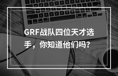 GRF战队四位天才选手，你知道他们吗？