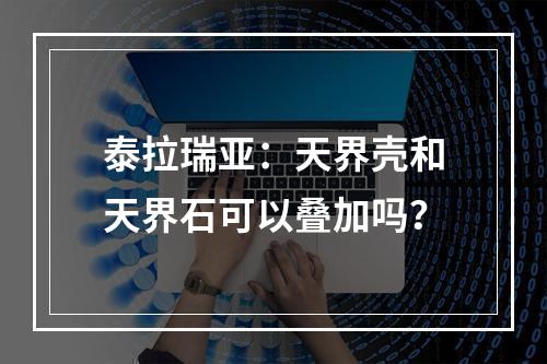 泰拉瑞亚：天界壳和天界石可以叠加吗？