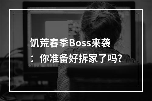 饥荒春季Boss来袭：你准备好拆家了吗？