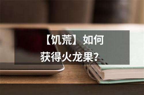 【饥荒】如何获得火龙果？