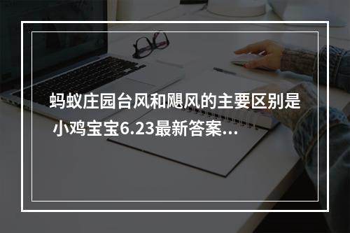 蚂蚁庄园台风和飓风的主要区别是 小鸡宝宝6.23最新答案--安卓攻略网