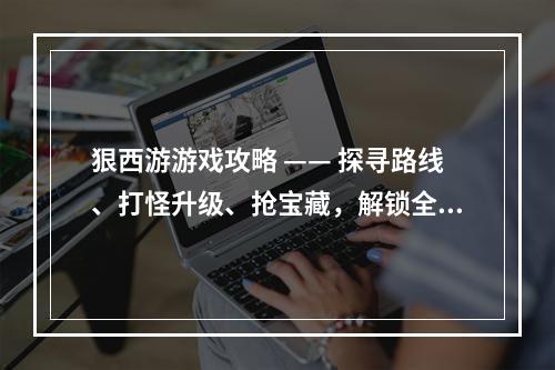 狠西游游戏攻略 —— 探寻路线、打怪升级、抢宝藏，解锁全新西游之旅！