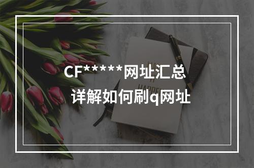 CF*****网址汇总  详解如何刷q网址