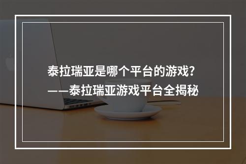 泰拉瑞亚是哪个平台的游戏？——泰拉瑞亚游戏平台全揭秘