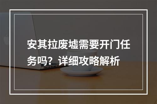 安其拉废墟需要开门任务吗？详细攻略解析