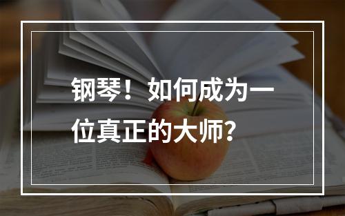 钢琴！如何成为一位真正的大师？