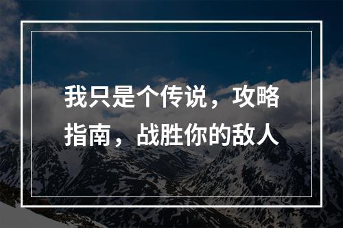 我只是个传说，攻略指南，战胜你的敌人