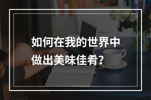 如何在我的世界中做出美味佳肴？