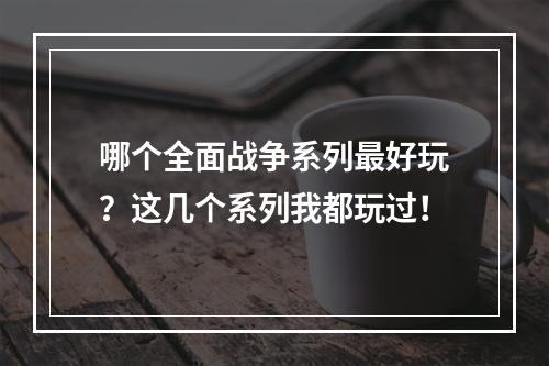 哪个全面战争系列最好玩？这几个系列我都玩过！