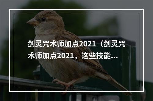 剑灵咒术师加点2021（剑灵咒术师加点2021，这些技能必须掌握！）