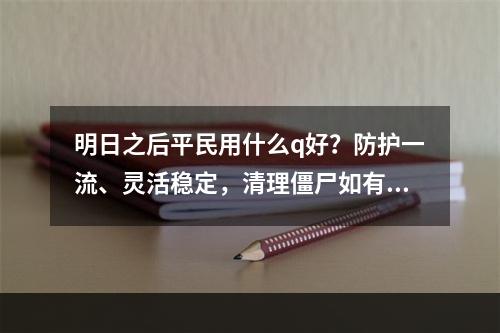 明日之后平民用什么q好？防护一流、灵活稳定，清理僵尸如有神助！