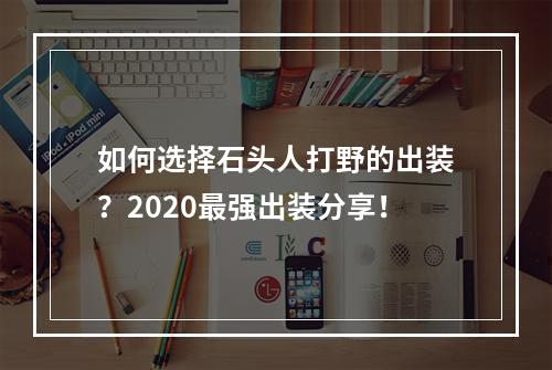 如何选择石头人打野的出装？2020最强出装分享！