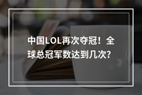 中国LOL再次夺冠！全球总冠军数达到几次？