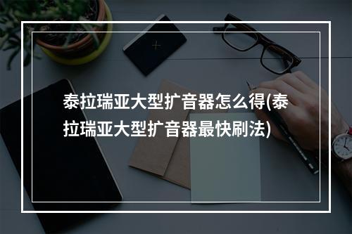 泰拉瑞亚大型扩音器怎么得(泰拉瑞亚大型扩音器最快刷法)