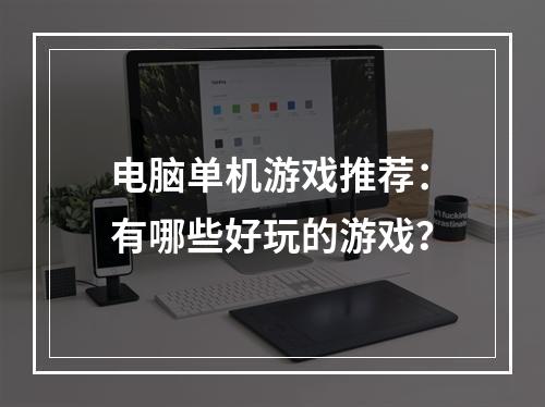 电脑单机游戏推荐：有哪些好玩的游戏？