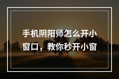 手机阴阳师怎么开小窗口，教你秒开小窗