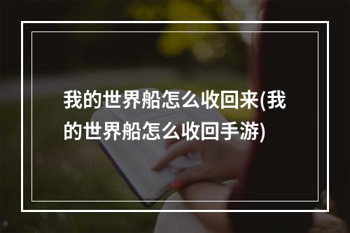 我的世界船怎么收回来(我的世界船怎么收回手游)