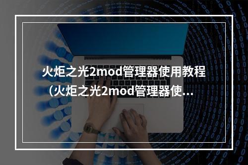 火炬之光2mod管理器使用教程（火炬之光2mod管理器使用教程）