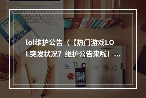 lol维护公告（【热门游戏LOL突发状况？维护公告来啦！】）