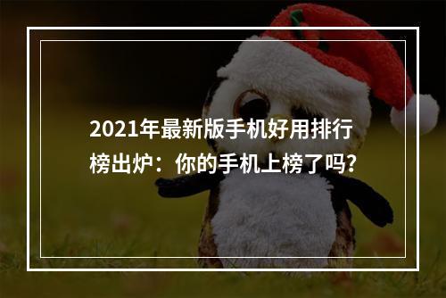 2021年最新版手机好用排行榜出炉：你的手机上榜了吗？