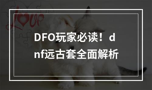 DFO玩家必读！dnf远古套全面解析