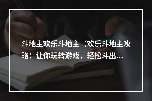 斗地主欢乐斗地主（欢乐斗地主攻略：让你玩转游戏，轻松斗出胜利！）