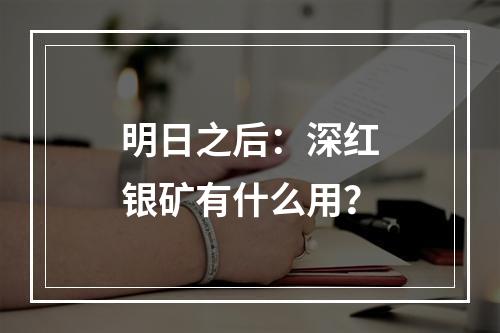 明日之后：深红银矿有什么用？