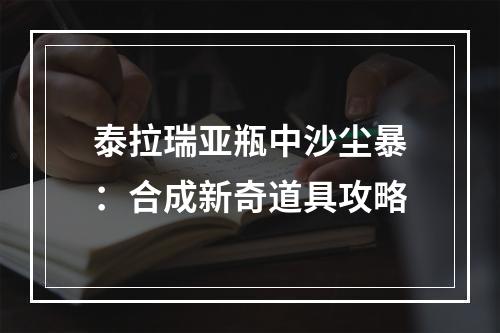 泰拉瑞亚瓶中沙尘暴：合成新奇道具攻略