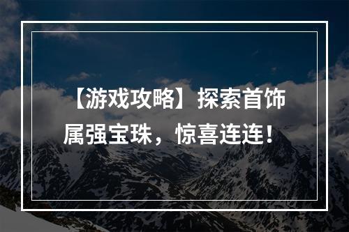 【游戏攻略】探索首饰属强宝珠，惊喜连连！