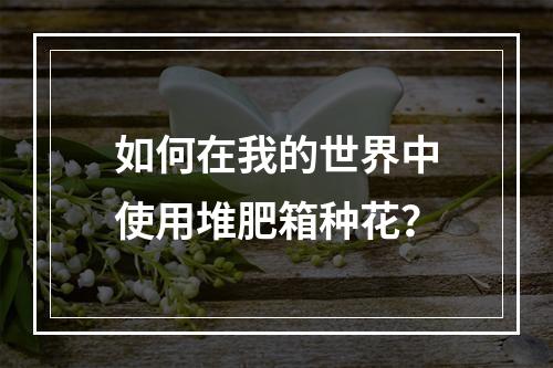 如何在我的世界中使用堆肥箱种花？