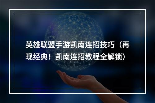 英雄联盟手游凯南连招技巧（再现经典！凯南连招教程全解锁）