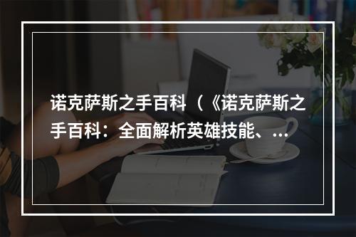 诺克萨斯之手百科（《诺克萨斯之手百科：全面解析英雄技能、符文搭配与装备推荐》）