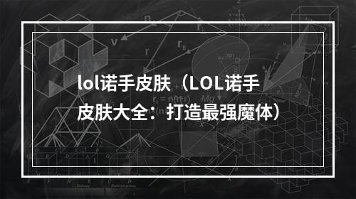 lol诺手皮肤（LOL诺手皮肤大全：打造最强魔体）