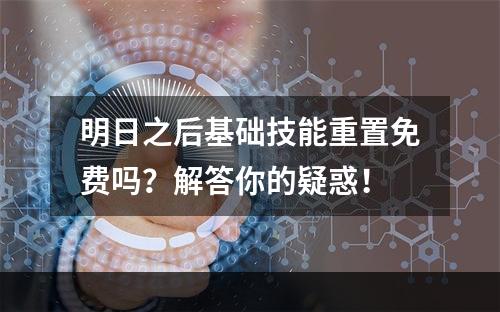 明日之后基础技能重置免费吗？解答你的疑惑！