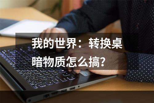 我的世界：转换桌暗物质怎么搞？