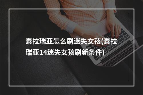 泰拉瑞亚怎么刷迷失女孩(泰拉瑞亚14迷失女孩刷新条件)